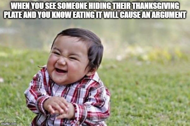 Evil Toddler Meme | WHEN YOU SEE SOMEONE HIDING THEIR THANKSGIVING PLATE AND YOU KNOW EATING IT WILL CAUSE AN ARGUMENT | image tagged in memes,evil toddler | made w/ Imgflip meme maker