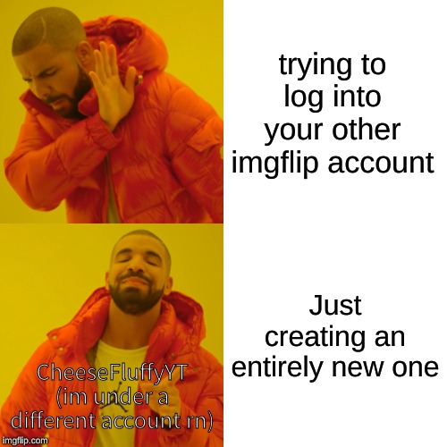 Drake Hotline Bling Meme | trying to log into your other imgflip account; Just creating an entirely new one; CheeseFluffyYT (im under a different account rn) | image tagged in memes,drake hotline bling | made w/ Imgflip meme maker