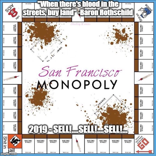Big City Living | "When there's blood in the streets, buy land" -Baron Rothschild; 2019 - SELL!....SELL!....SELL!... | image tagged in san francisco,public restrooms | made w/ Imgflip meme maker