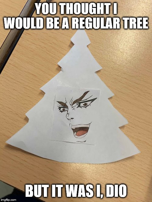 Dio's a tree | YOU THOUGHT I WOULD BE A REGULAR TREE; BUT IT WAS I, DIO | image tagged in meme,dio brando,jojo's bizarre adventure,christmas tree,kono dio da | made w/ Imgflip meme maker