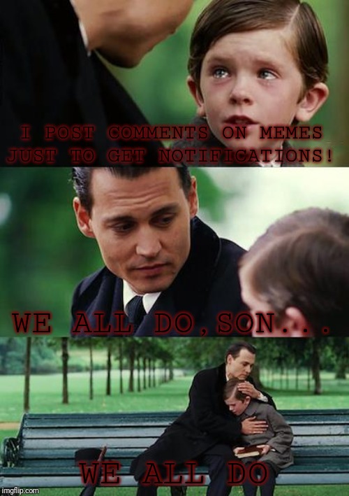 Finding Neverland Meme | I POST COMMENTS ON MEMES JUST TO GET NOTIFICATIONS! WE ALL DO,SON... WE ALL DO | image tagged in memes,finding neverland | made w/ Imgflip meme maker