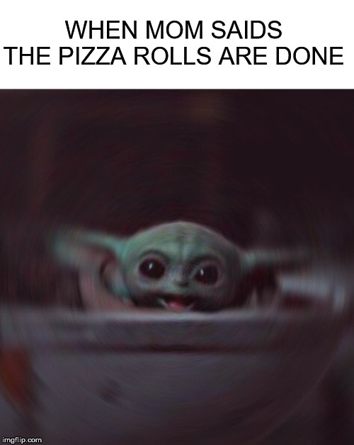 Baby Yoda meme i could think of | WHEN MOM SAIDS THE PIZZA ROLLS ARE DONE | image tagged in memes,funny,star wars,baby yoda,disney plus,pizza rolls | made w/ Imgflip meme maker