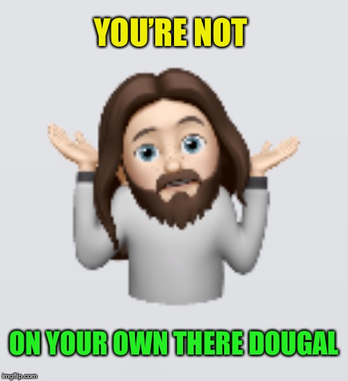YOU’RE NOT ON YOUR OWN THERE DOUGAL | made w/ Imgflip meme maker