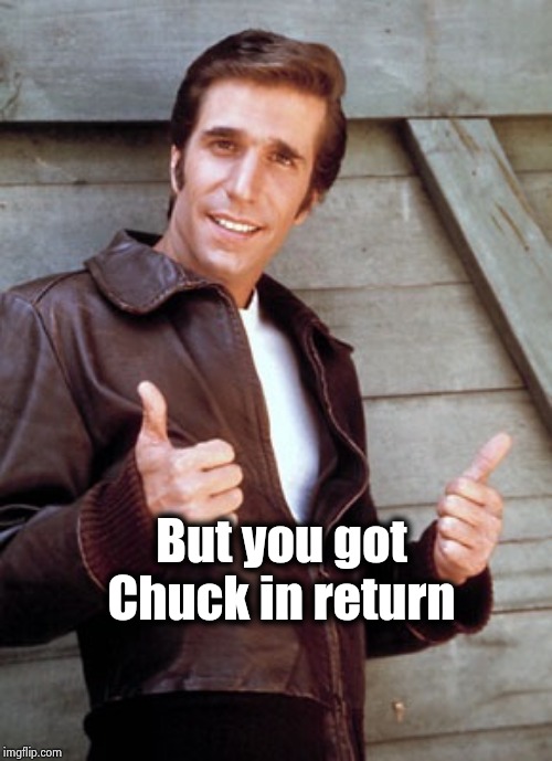 Fonzie | But you got Chuck in return | image tagged in fonzie | made w/ Imgflip meme maker