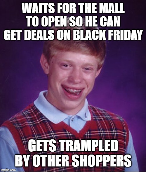 Bad Luck Brian Meme | WAITS FOR THE MALL TO OPEN SO HE CAN GET DEALS ON BLACK FRIDAY GETS TRAMPLED BY OTHER SHOPPERS | image tagged in memes,bad luck brian | made w/ Imgflip meme maker