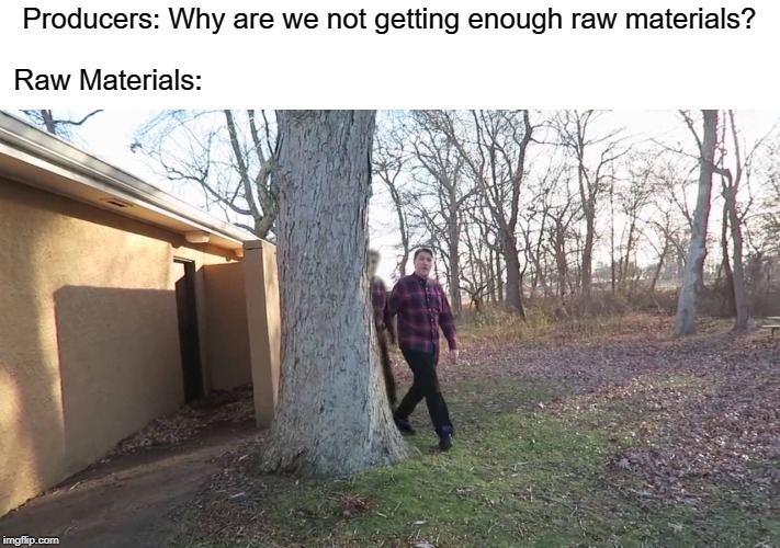 Hey what's up guys it's Scarce here... | Producers: Why are we not getting enough raw materials? Raw Materials: | image tagged in memes,funny,scarce | made w/ Imgflip meme maker