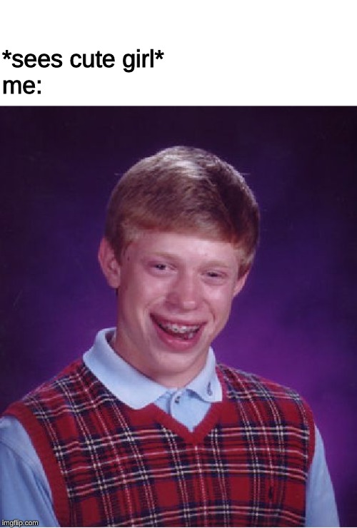 Bad Luck Brian Meme | *sees cute girl*
me: | image tagged in memes,bad luck brian | made w/ Imgflip meme maker