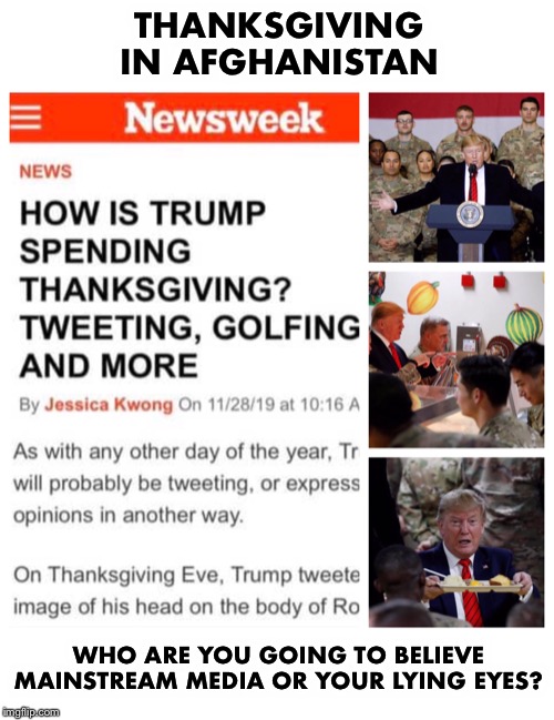 Media’s sleight of hand continues | THANKSGIVING IN AFGHANISTAN; WHO ARE YOU GOING TO BELIEVE MAINSTREAM MEDIA OR YOUR LYING EYES? | image tagged in thanksgiving,mainstream media,afghanistan,fake news | made w/ Imgflip meme maker