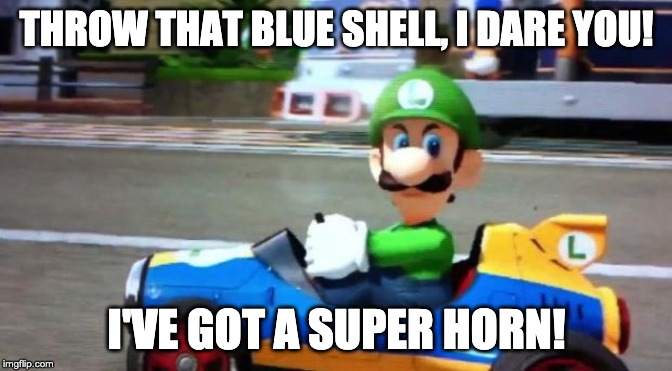 Luigi Death Stare | THROW THAT BLUE SHELL, I DARE YOU! I'VE GOT A SUPER HORN! | image tagged in luigi death stare | made w/ Imgflip meme maker