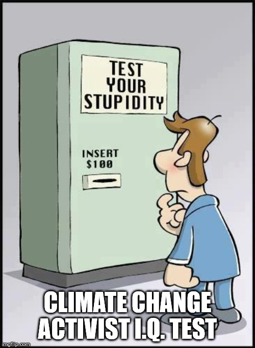 CLIMATE CHANGE ACTIVIST I.Q. TEST | image tagged in truth | made w/ Imgflip meme maker