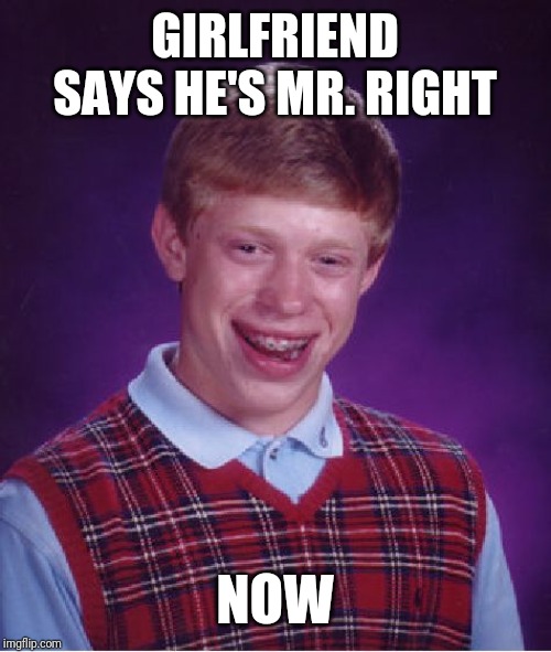 Bad Luck Brian Meme | GIRLFRIEND SAYS HE'S MR. RIGHT; NOW | image tagged in memes,bad luck brian | made w/ Imgflip meme maker