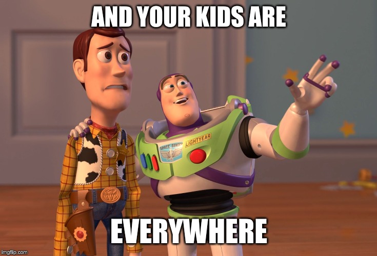 X, X Everywhere | AND YOUR KIDS ARE; EVERYWHERE | image tagged in memes,x x everywhere | made w/ Imgflip meme maker