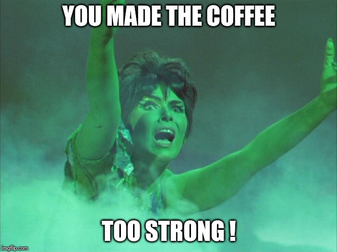 Yvonne Craig was smoking | YOU MADE THE COFFEE TOO STRONG ! | image tagged in yvonne craig was smoking | made w/ Imgflip meme maker