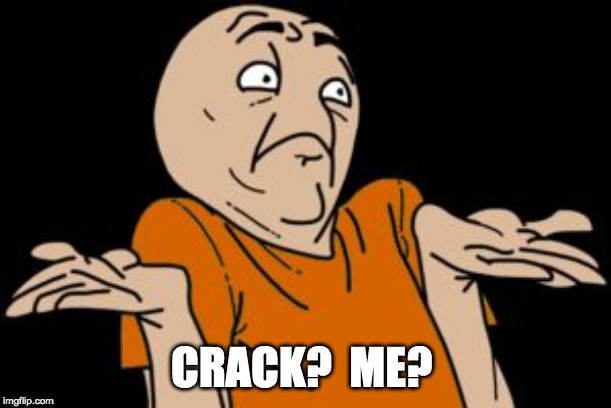 i dunno | CRACK?  ME? | image tagged in i dunno | made w/ Imgflip meme maker