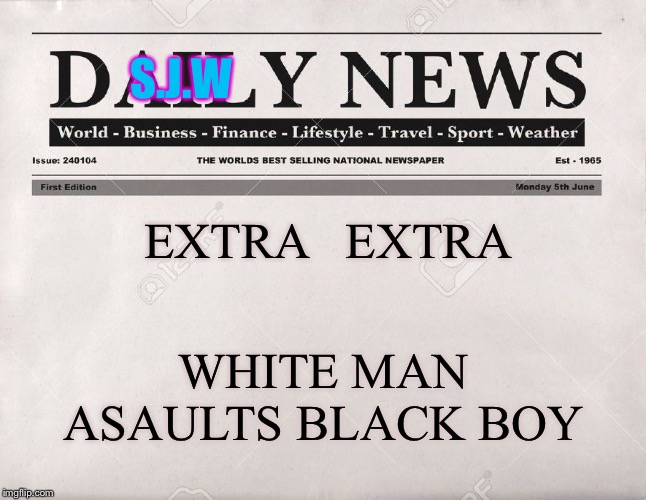 newspaper | S.J.W WHITE MAN ASAULTS BLACK BOY EXTRA   EXTRA | image tagged in newspaper | made w/ Imgflip meme maker