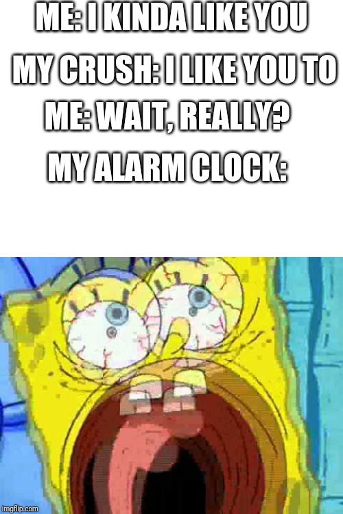 MY ALARM CLOCK: image tagged in spongebob screaming made w/ Imgflip meme......