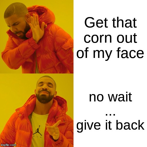 Drake Hotline Bling | Get that corn out of my face; no wait
...
give it back | image tagged in memes,drake hotline bling | made w/ Imgflip meme maker