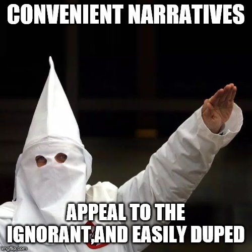 KKK | CONVENIENT NARRATIVES APPEAL TO THE IGNORANT,AND EASILY DUPED | image tagged in kkk | made w/ Imgflip meme maker