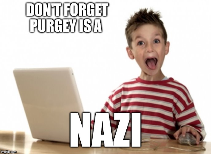 excited kid computer | DON'T FORGET PURGEY IS A NAZI | image tagged in excited kid computer | made w/ Imgflip meme maker