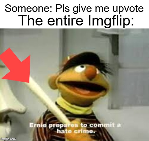 downvote away | Someone: Pls give me upvote; The entire Imgflip: | image tagged in ernie prepares to commit a hate crime,funny,memes,begging for upvotes,upvotes | made w/ Imgflip meme maker