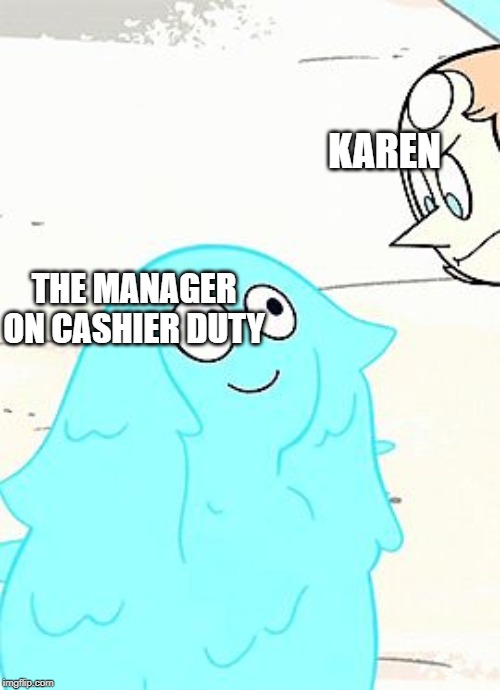 amethyst goop | KAREN; THE MANAGER ON CASHIER DUTY | image tagged in amethyst goop | made w/ Imgflip meme maker