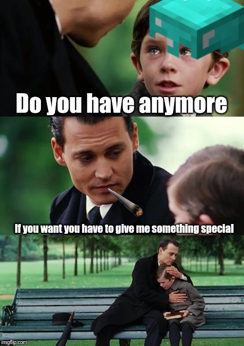 Finding Neverland | Do you have anymore; If you want you have to give me something special | image tagged in memes,finding neverland | made w/ Imgflip meme maker