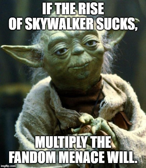 Star Wars Yoda Meme | IF THE RISE OF SKYWALKER SUCKS, MULTIPLY THE FANDOM MENACE WILL. | image tagged in memes,star wars yoda | made w/ Imgflip meme maker