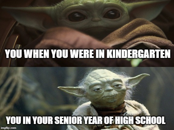 YOU WHEN YOU WERE IN KINDERGARTEN; YOU IN YOUR SENIOR YEAR OF HIGH SCHOOL | image tagged in baby yoda,star wars memes,school,so true memes,memes | made w/ Imgflip meme maker