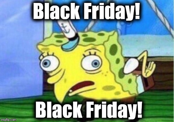 Mocking Spongebob Meme | Black Friday! Black Friday! | image tagged in memes,mocking spongebob | made w/ Imgflip meme maker