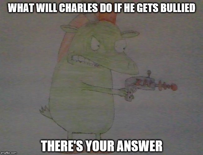INSULT ME ONE MORE TIME OR I'LL SHOOT! | WHAT WILL CHARLES DO IF HE GETS BULLIED; THERE'S YOUR ANSWER | made w/ Imgflip meme maker