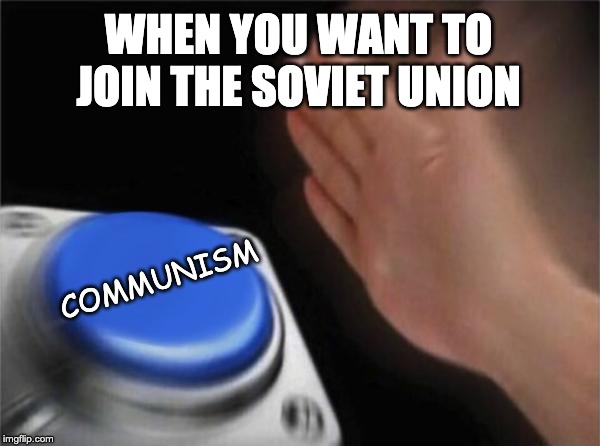 Blank Nut Button | WHEN YOU WANT TO JOIN THE SOVIET UNION; COMMUNISM | image tagged in memes,blank nut button | made w/ Imgflip meme maker