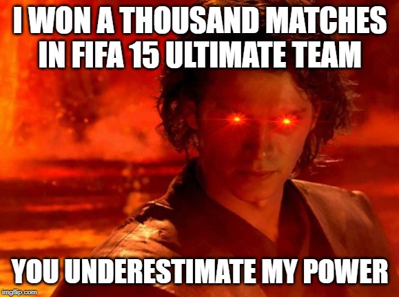 You Underestimate My Power Meme | I WON A THOUSAND MATCHES IN FIFA 15 ULTIMATE TEAM; YOU UNDERESTIMATE MY POWER | image tagged in memes,you underestimate my power | made w/ Imgflip meme maker