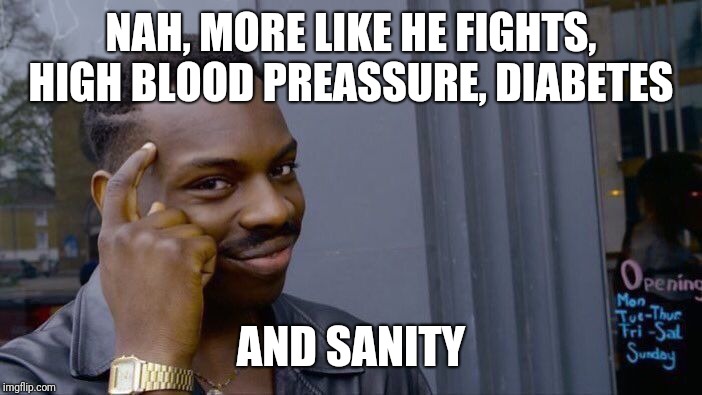 Roll Safe Think About It Meme | NAH, MORE LIKE HE FIGHTS, HIGH BLOOD PREASSURE, DIABETES AND SANITY | image tagged in memes,roll safe think about it | made w/ Imgflip meme maker