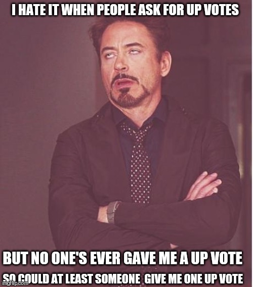 Face You Make Robert Downey Jr Meme | I HATE IT WHEN PEOPLE ASK FOR UP VOTES; BUT NO ONE'S EVER GAVE ME A UP VOTE; SO COULD AT LEAST SOMEONE  GIVE ME ONE UP VOTE | image tagged in memes,face you make robert downey jr | made w/ Imgflip meme maker