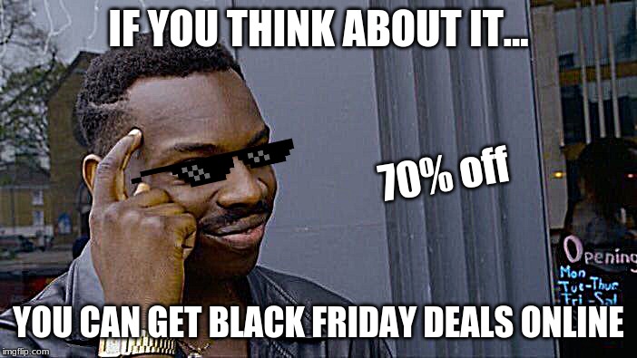Roll Safe Think About It | IF YOU THINK ABOUT IT... 70% off; YOU CAN GET BLACK FRIDAY DEALS ONLINE | image tagged in memes,roll safe think about it | made w/ Imgflip meme maker