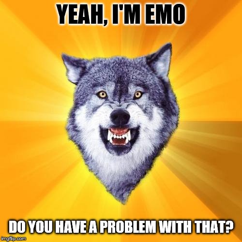 I'm fine with being an Emo. | YEAH, I'M EMO; DO YOU HAVE A PROBLEM WITH THAT? | image tagged in memes,courage wolf | made w/ Imgflip meme maker