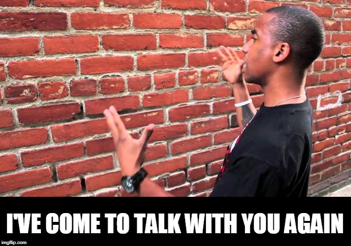 Talking to wall | I'VE COME TO TALK WITH YOU AGAIN | image tagged in talking to wall | made w/ Imgflip meme maker