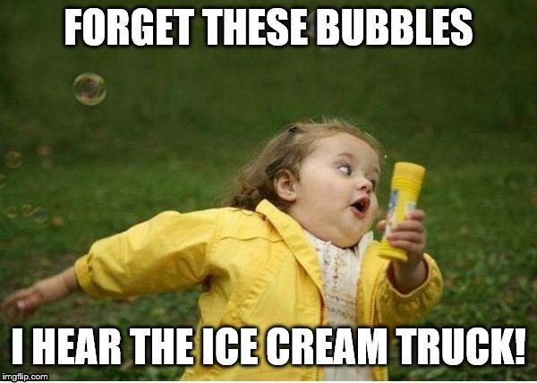 Chubby Bubbles Girl Meme | FORGET THESE BUBBLES; I HEAR THE ICE CREAM TRUCK! | image tagged in memes,chubby bubbles girl | made w/ Imgflip meme maker