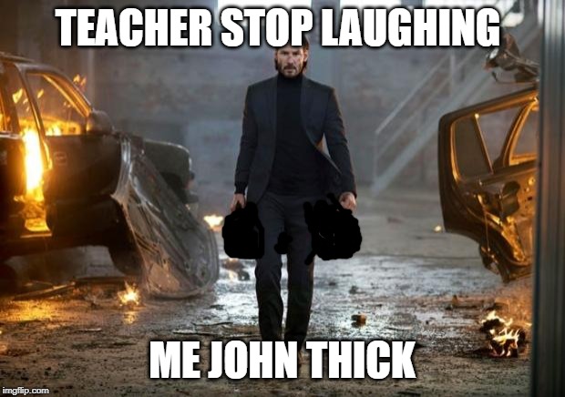 John Wick FYC | TEACHER STOP LAUGHING; ME JOHN THICK | image tagged in john wick fyc | made w/ Imgflip meme maker