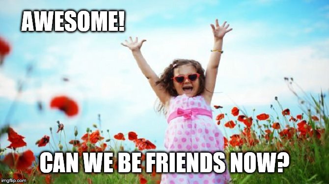 Happy Child | AWESOME! CAN WE BE FRIENDS NOW? | image tagged in happy child | made w/ Imgflip meme maker