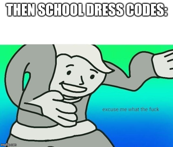 Excuse me, what the fuck | THEN SCHOOL DRESS CODES: | image tagged in excuse me what the fuck | made w/ Imgflip meme maker