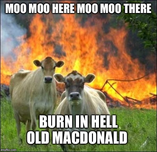 Evil Cows | MOO MOO HERE MOO MOO THERE; BURN IN HELL OLD MACDONALD | image tagged in memes,evil cows | made w/ Imgflip meme maker