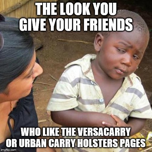 Third World Skeptical Kid Meme | THE LOOK YOU GIVE YOUR FRIENDS; WHO LIKE THE VERSACARRY OR URBAN CARRY HOLSTERS PAGES | image tagged in memes,third world skeptical kid | made w/ Imgflip meme maker