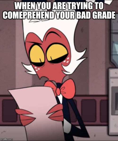 me | WHEN YOU ARE TRYING TO COMEPREHEND YOUR BAD GRADE | image tagged in helluva boss,shadowbonnie | made w/ Imgflip meme maker