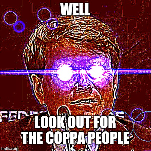 FTC Guy | WELL LOOK OUT FOR THE COPPA PEOPLE | image tagged in ftc guy | made w/ Imgflip meme maker