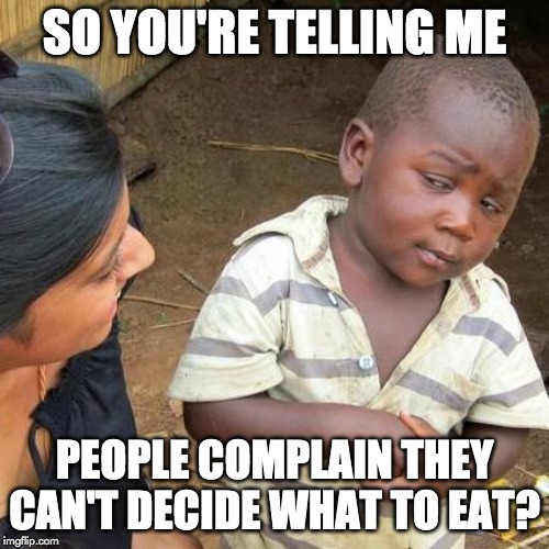 Third World Skeptical Kid Meme | SO YOU'RE TELLING ME; PEOPLE COMPLAIN THEY CAN'T DECIDE WHAT TO EAT? | image tagged in memes,third world skeptical kid | made w/ Imgflip meme maker