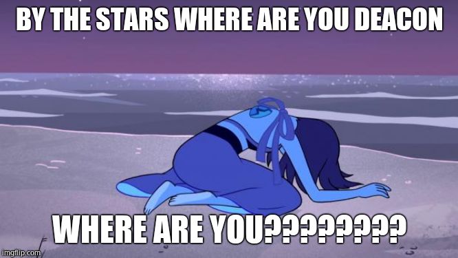 Lapis Lazuli  | BY THE STARS WHERE ARE YOU DEACON; WHERE ARE YOU???????? | image tagged in lapis lazuli | made w/ Imgflip meme maker
