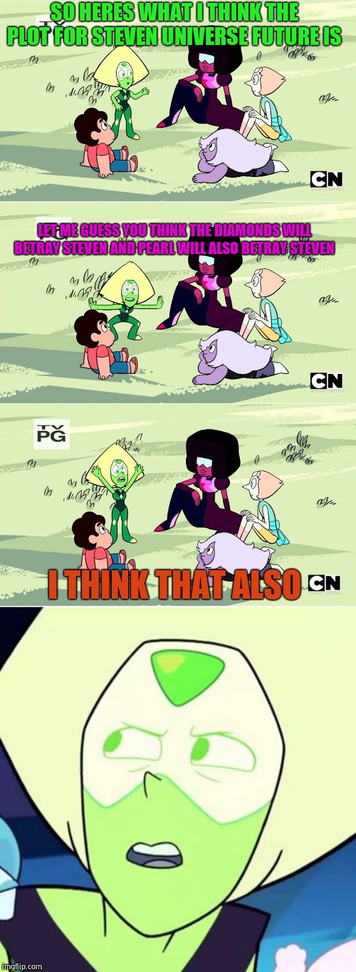SO HERES WHAT I THINK THE PLOT FOR STEVEN UNIVERSE FUTURE IS; LET ME GUESS YOU THINK THE DIAMONDS WILL BETRAY STEVEN AND PEARL WILL ALSO BETRAY STEVEN; I THINK THAT ALSO | image tagged in peridot is like what - steven universe,peridot explains | made w/ Imgflip meme maker