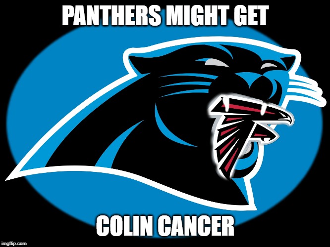 Carolina Panthers Falcons | PANTHERS MIGHT GET; COLIN CANCER | image tagged in carolina panthers falcons | made w/ Imgflip meme maker