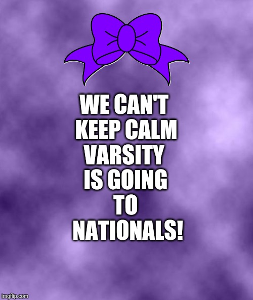 Purple Background Smoky (soc) | WE CAN'T 
KEEP CALM
VARSITY; IS GOING 
TO 
NATIONALS! | image tagged in purple background smoky soc | made w/ Imgflip meme maker